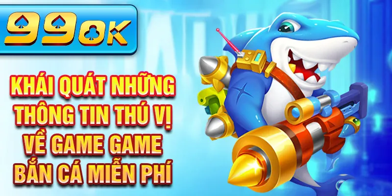 Khái quát những thông tin thú vị về game game bắn cá miễn phí