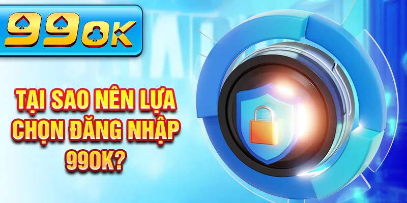 Tại sao nên lựa chọn đăng nhập 99Ok?