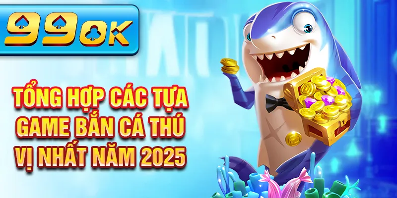 Tổng hợp các tựa game bắn cá thú vị nhất năm 2025