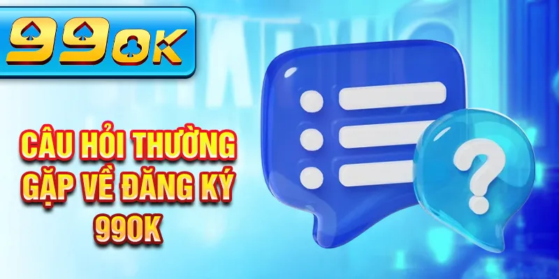 Câu hỏi thường gặp về đăng ký 99Ok